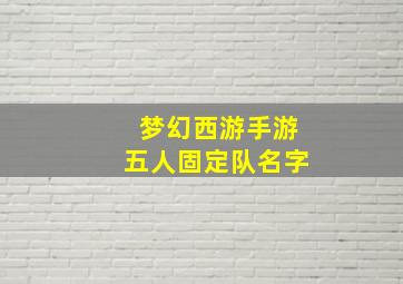 梦幻西游手游五人固定队名字