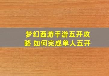 梦幻西游手游五开攻略 如何完成单人五开