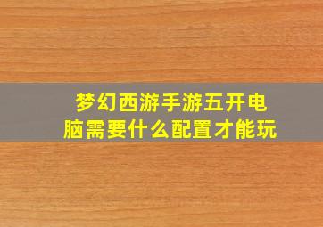 梦幻西游手游五开电脑需要什么配置才能玩