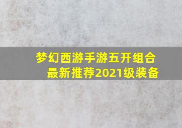 梦幻西游手游五开组合最新推荐2021级装备