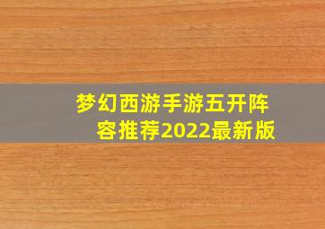 梦幻西游手游五开阵容推荐2022最新版