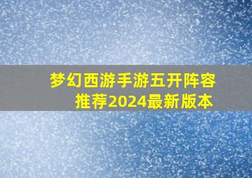 梦幻西游手游五开阵容推荐2024最新版本