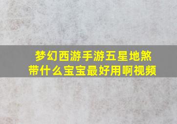 梦幻西游手游五星地煞带什么宝宝最好用啊视频