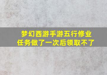 梦幻西游手游五行修业任务做了一次后领取不了