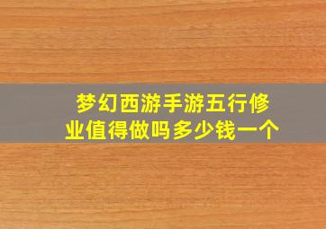 梦幻西游手游五行修业值得做吗多少钱一个