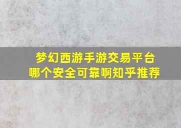 梦幻西游手游交易平台哪个安全可靠啊知乎推荐