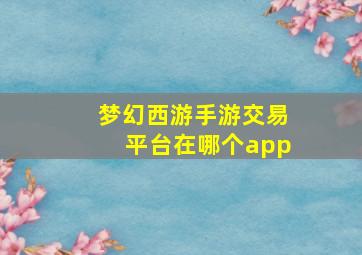 梦幻西游手游交易平台在哪个app