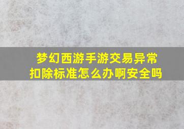 梦幻西游手游交易异常扣除标准怎么办啊安全吗