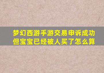 梦幻西游手游交易申诉成功但宝宝已经被人买了怎么算