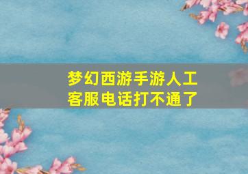 梦幻西游手游人工客服电话打不通了