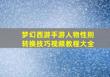 梦幻西游手游人物性别转换技巧视频教程大全