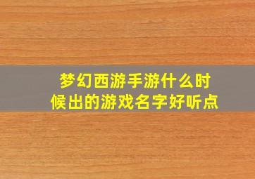 梦幻西游手游什么时候出的游戏名字好听点