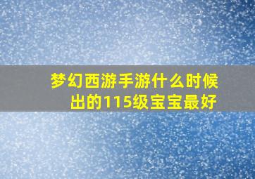 梦幻西游手游什么时候出的115级宝宝最好