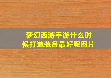 梦幻西游手游什么时候打造装备最好呢图片