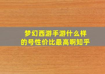 梦幻西游手游什么样的号性价比最高啊知乎