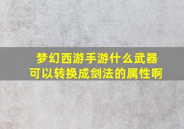 梦幻西游手游什么武器可以转换成剑法的属性啊