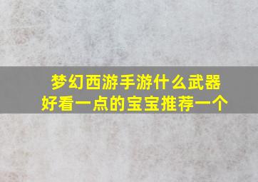 梦幻西游手游什么武器好看一点的宝宝推荐一个