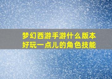 梦幻西游手游什么版本好玩一点儿的角色技能