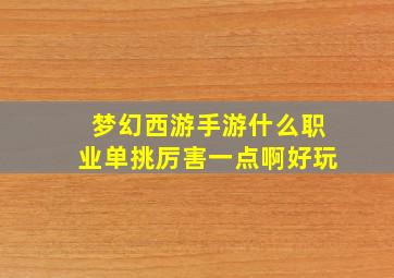 梦幻西游手游什么职业单挑厉害一点啊好玩