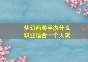 梦幻西游手游什么职业适合一个人玩