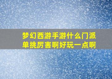 梦幻西游手游什么门派单挑厉害啊好玩一点啊