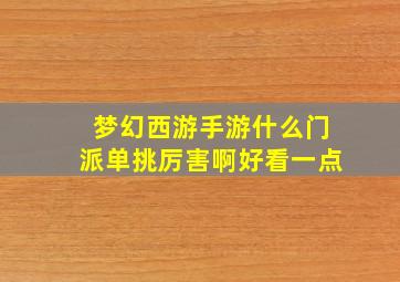 梦幻西游手游什么门派单挑厉害啊好看一点