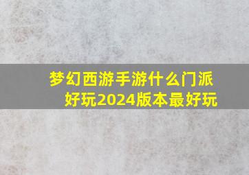 梦幻西游手游什么门派好玩2024版本最好玩