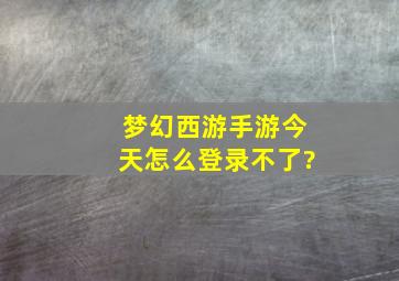 梦幻西游手游今天怎么登录不了?