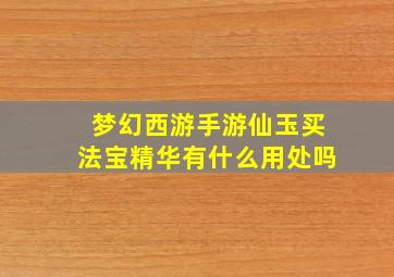 梦幻西游手游仙玉买法宝精华有什么用处吗