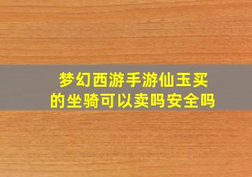 梦幻西游手游仙玉买的坐骑可以卖吗安全吗