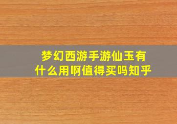 梦幻西游手游仙玉有什么用啊值得买吗知乎