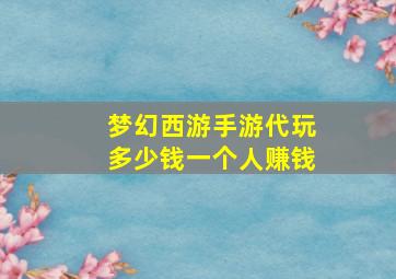 梦幻西游手游代玩多少钱一个人赚钱