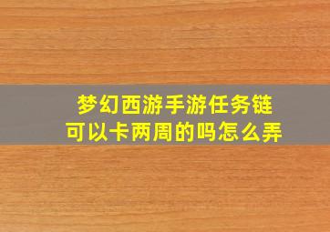 梦幻西游手游任务链可以卡两周的吗怎么弄