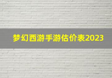 梦幻西游手游估价表2023