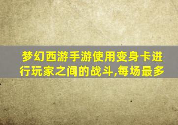 梦幻西游手游使用变身卡进行玩家之间的战斗,每场最多