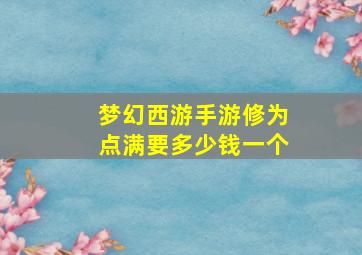 梦幻西游手游修为点满要多少钱一个