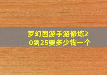 梦幻西游手游修炼20到25要多少钱一个