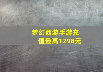 梦幻西游手游充值最高1298元