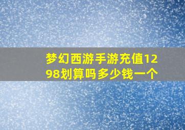 梦幻西游手游充值1298划算吗多少钱一个