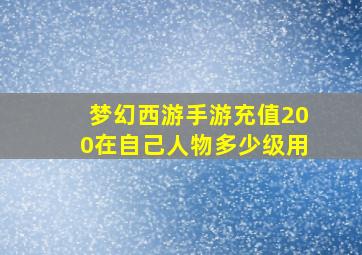 梦幻西游手游充值200在自己人物多少级用