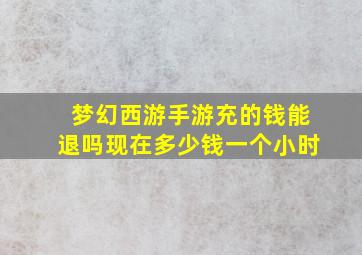 梦幻西游手游充的钱能退吗现在多少钱一个小时