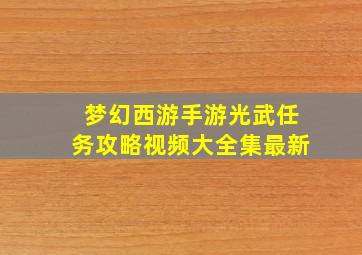 梦幻西游手游光武任务攻略视频大全集最新