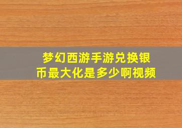 梦幻西游手游兑换银币最大化是多少啊视频