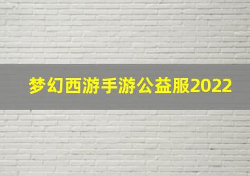 梦幻西游手游公益服2022