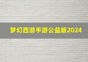 梦幻西游手游公益版2024