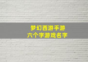 梦幻西游手游六个字游戏名字