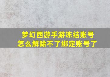 梦幻西游手游冻结账号怎么解除不了绑定账号了