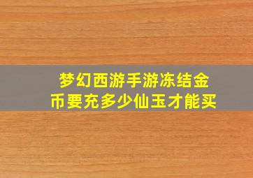 梦幻西游手游冻结金币要充多少仙玉才能买