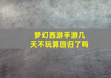 梦幻西游手游几天不玩算回归了吗