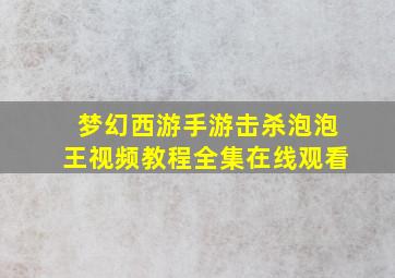 梦幻西游手游击杀泡泡王视频教程全集在线观看